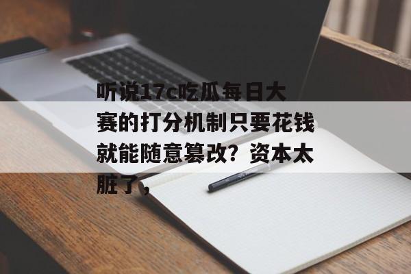 听说17c吃瓜每日大赛的打分机制只要花钱就能随意篡改？资本太脏了，