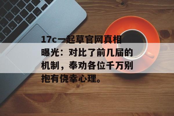 17c一起草官网真相曝光：对比了前几届的机制，奉劝各位千万别抱有侥幸心理。