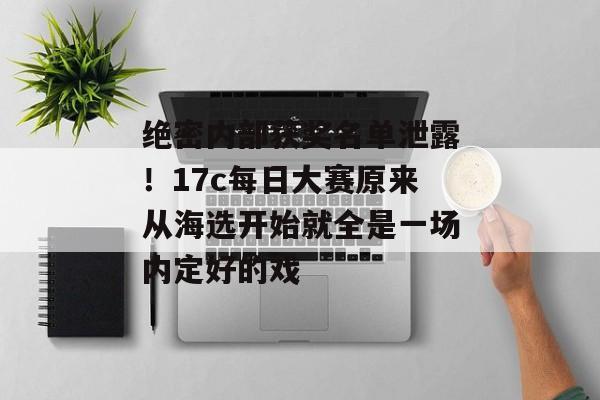 绝密内部获奖名单泄露！17c每日大赛原来从海选开始就全是一场内定好的戏